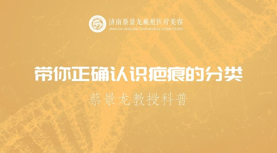【蔡景龙教授疤痕科普】带你正确认识疤痕的分类