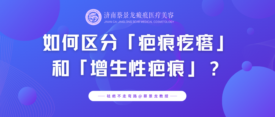 蔡景龙教授瘢痕治疗科普：如何区分「疤痕疙瘩」和「增生性疤痕」？