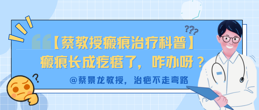 【蔡教授瘢痕治疗科普】瘢痕长成疙瘩了，咋办呀？