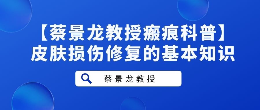 【蔡景龙教授瘢痕科普】皮肤损伤修复的基本知识